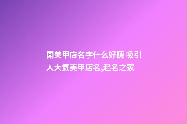 開美甲店名字什么好聽 吸引人大氣美甲店名,起名之家-第1張-店鋪起名-玄機派